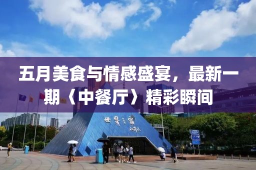 五月美食與情感盛宴，最新一期〈中餐廳〉精彩瞬間