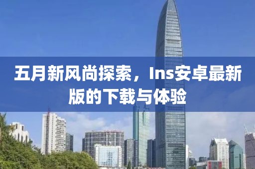 五月新風尚探索，Ins安卓最新版的下載與體驗