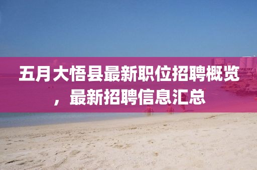 五月大悟縣最新職位招聘概覽，最新招聘信息匯總