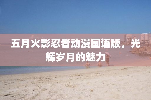 五月火影忍者動(dòng)漫國語版，光輝歲月的魅力