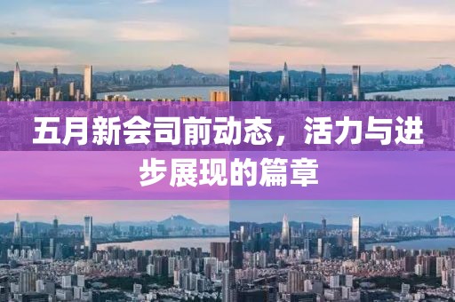 五月新會司前動態(tài)，活力與進(jìn)步展現(xiàn)的篇章