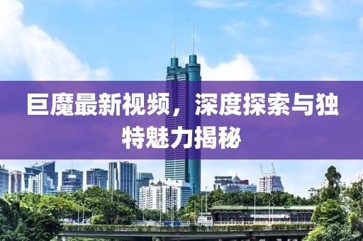 巨魔最新視頻，深度探索與獨(dú)特魅力揭秘