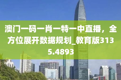 澳門一碼一肖一特一中直播，全方位展開數(shù)據(jù)規(guī)劃_教育版3135.4893