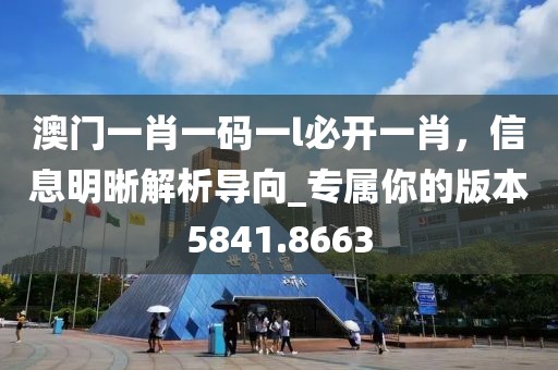 澳門一肖一碼一l必開一肖，信息明晰解析導(dǎo)向_專屬你的版本5841.8663