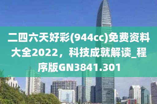 二四六天好彩(944cc)免費(fèi)資料大全2022，科技成就解讀_程序版GN3841.301