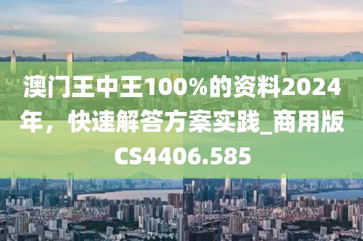 澳門王中王100%的資料2024年，快速解答方案實(shí)踐_商用版CS4406.585