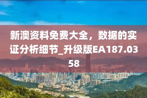 新澳資料免費(fèi)大全，數(shù)據(jù)的實(shí)證分析細(xì)節(jié)_升級(jí)版EA187.0358