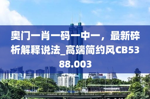 奧門一肖一碼一中一，最新碎析解釋說法_高端簡約風CB5388.003