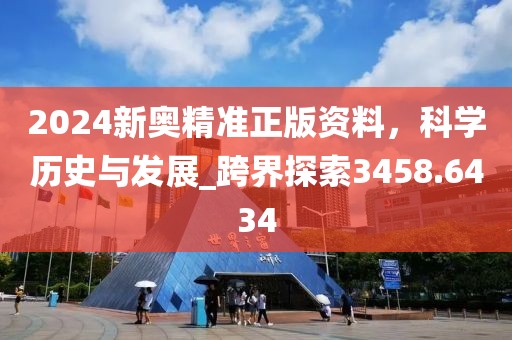 2024新奧精準(zhǔn)正版資料，科學(xué)歷史與發(fā)展_跨界探索3458.6434