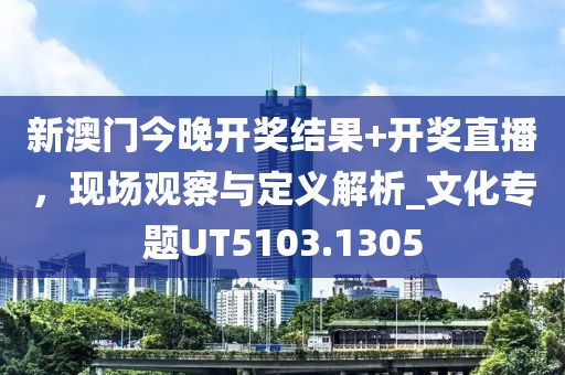 新澳門今晚開獎(jiǎng)結(jié)果+開獎(jiǎng)直播，現(xiàn)場(chǎng)觀察與定義解析_文化專題UT5103.1305