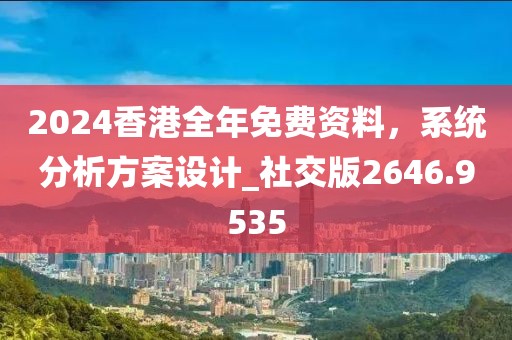2024香港全年免費(fèi)資料，系統(tǒng)分析方案設(shè)計(jì)_社交版2646.9535