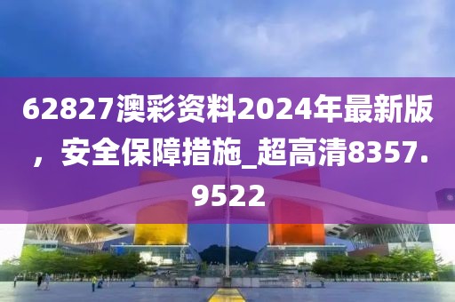 62827澳彩資料2024年最新版，安全保障措施_超高清8357.9522
