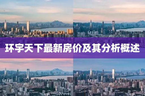 環(huán)宇天下最新房價(jià)及其分析概述