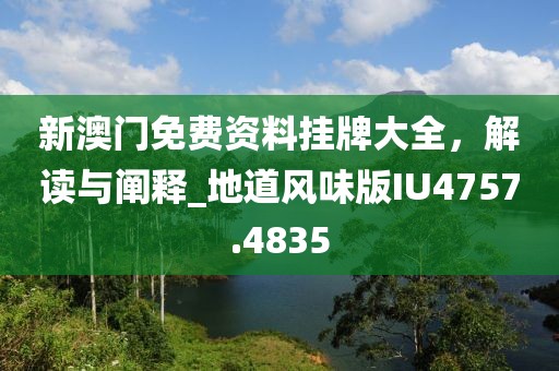 新澳門免費資料掛牌大全，解讀與闡釋_地道風(fēng)味版IU4757.4835