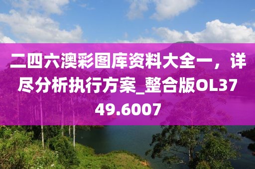 二四六澳彩圖庫資料大全一，詳盡分析執(zhí)行方案_整合版OL3749.6007