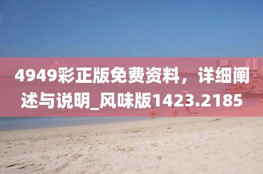 4949彩正版免費資料，詳細闡述與說明_風(fēng)味版1423.2185