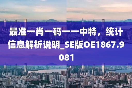 最準(zhǔn)一肖一碼一一中特，統(tǒng)計(jì)信息解析說明_SE版OE1867.9081