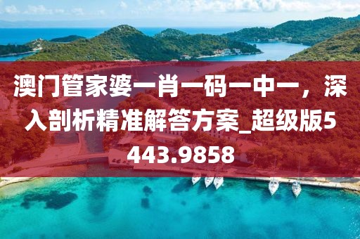 澳門管家婆一肖一碼一中一，深入剖析精準(zhǔn)解答方案_超級(jí)版5443.9858