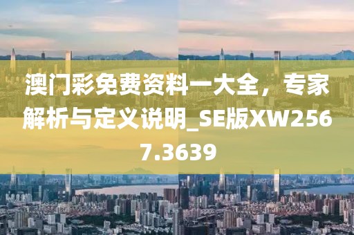 澳門彩免費(fèi)資料一大全，專家解析與定義說(shuō)明_SE版XW2567.3639