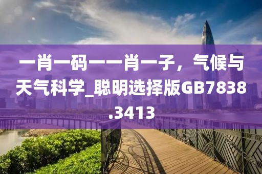 一肖一碼一一肖一子，氣候與天氣科學_聰明選擇版GB7838.3413