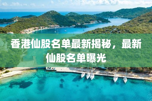 香港仙股名單最新揭秘，最新仙股名單曝光