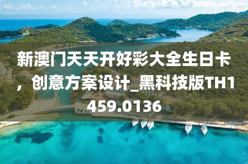 新澳門天天開好彩大全生日卡，創(chuàng)意方案設(shè)計(jì)_黑科技版TH1459.0136