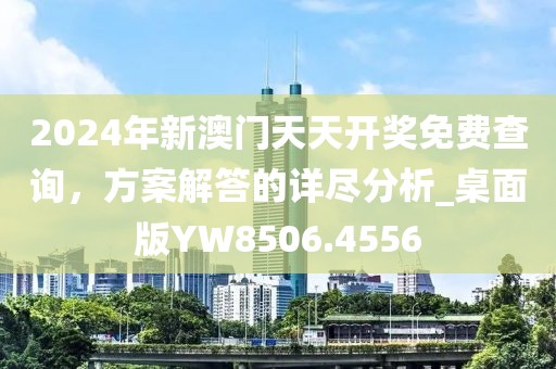 2024年新澳門天天開獎免費(fèi)查詢，方案解答的詳盡分析_桌面版YW8506.4556