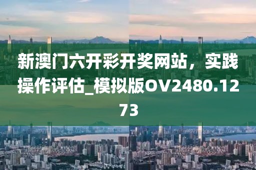 新澳門六開彩開獎網(wǎng)站，實踐操作評估_模擬版OV2480.1273