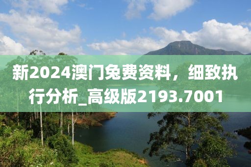 新2024澳門兔費資料,細致執行分析_高級版2193.7001