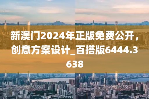 新澳門2024年正版免費公開，創(chuàng)意方案設計_百搭版6444.3638