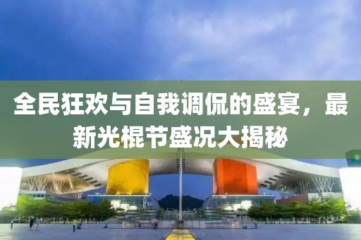 全民狂歡與自我調(diào)侃的盛宴，最新光棍節(jié)盛況大揭秘