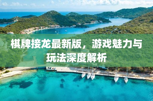 棋牌接龍最新版，游戲魅力與玩法深度解析