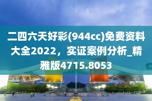 二四六天好彩(944cc)免費(fèi)資料大全2022，實(shí)證案例分析_精雅版4715.8053