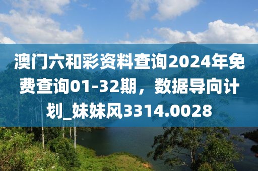澳門六和彩資料查詢2024年免費查詢01-32期，數(shù)據(jù)導向計劃_妹妹風3314.0028