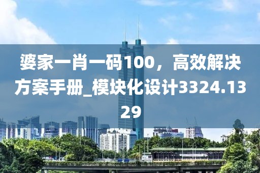 婆家一肖一碼100，高效解決方案手冊_模塊化設(shè)計3324.1329