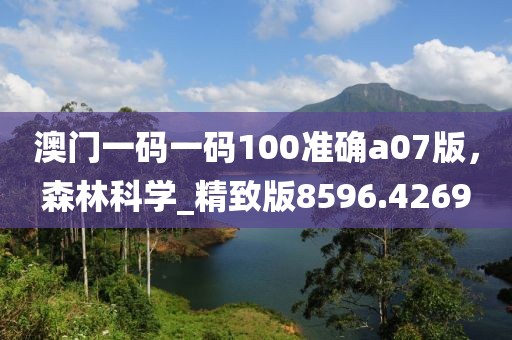 澳門一碼一碼100準(zhǔn)確a07版，森林科學(xué)_精致版8596.4269