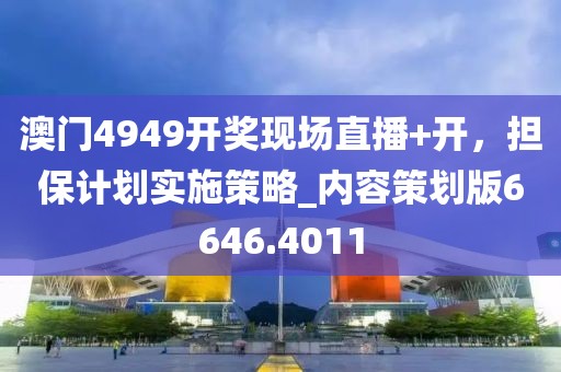 澳門4949開獎現(xiàn)場直播+開，擔(dān)保計劃實施策略_內(nèi)容策劃版6646.4011