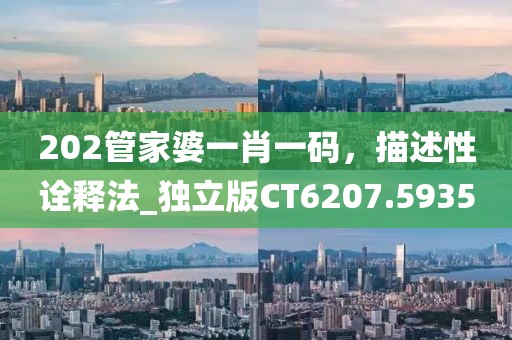 202管家婆一肖一碼，描述性詮釋法_獨(dú)立版CT6207.5935