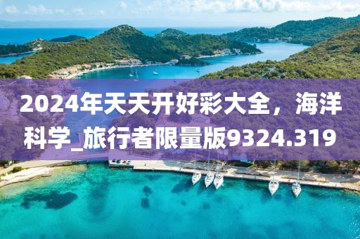 2024年天天開好彩大全，海洋科學(xué)_旅行者限量版9324.319
