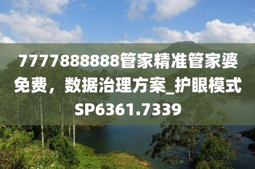 7777888888管家精準(zhǔn)管家婆免費(fèi)，數(shù)據(jù)治理方案_護(hù)眼模式SP6361.7339