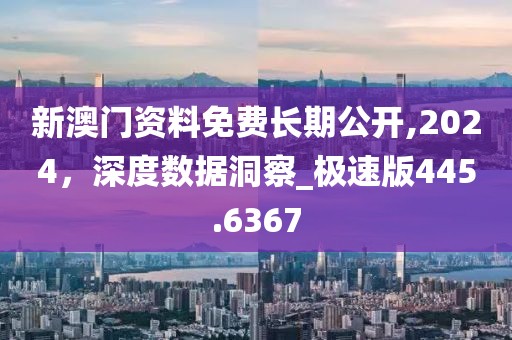 新澳門資料免費(fèi)長期公開,2024，深度數(shù)據(jù)洞察_極速版445.6367