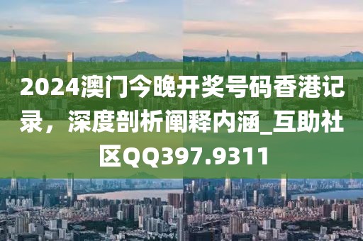 2024澳門今晚開(kāi)獎(jiǎng)號(hào)碼香港記錄，深度剖析闡釋內(nèi)涵_互助社區(qū)QQ397.9311