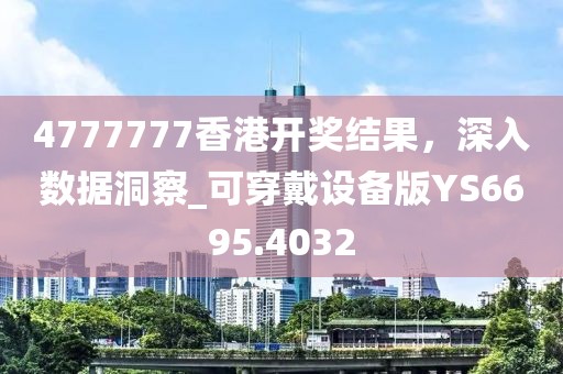 4777777香港開獎結(jié)果，深入數(shù)據(jù)洞察_可穿戴設(shè)備版YS6695.4032
