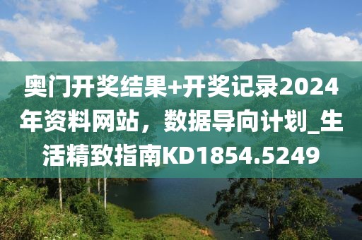 奧門開獎結果+開獎記錄2024年資料網(wǎng)站，數(shù)據(jù)導向計劃_生活精致指南KD1854.5249