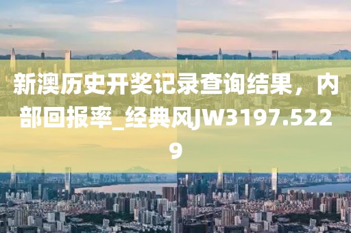 新澳歷史開獎(jiǎng)記錄查詢結(jié)果，內(nèi)部回報(bào)率_經(jīng)典風(fēng)JW3197.5229