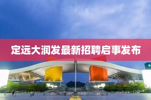 定遠(yuǎn)大潤發(fā)最新招聘啟事發(fā)布