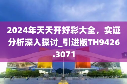 2024年天天開好彩大全，實(shí)證分析深入探討_引進(jìn)版TH9426.3071