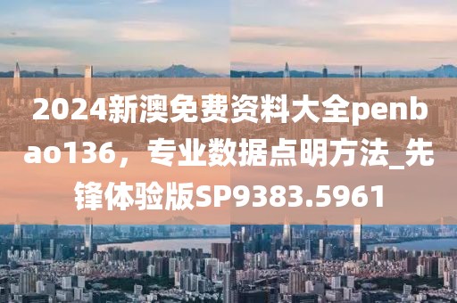 2024新澳免費資料大全penbao136，專業(yè)數(shù)據(jù)點明方法_先鋒體驗版SP9383.5961