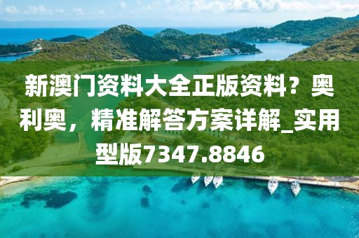 新澳門資料大全正版資料？奧利奧，精準解答方案詳解_實用型版7347.8846