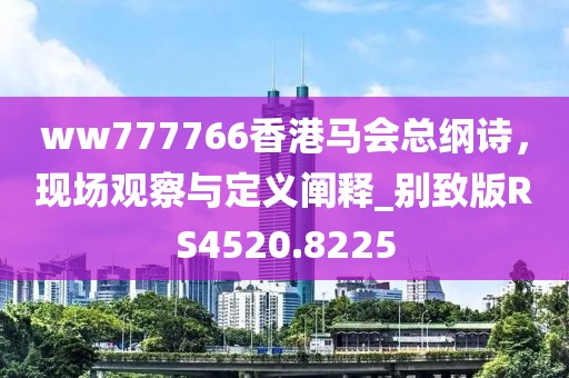 ww777766香港馬會(huì)總綱詩(shī)，現(xiàn)場(chǎng)觀察與定義闡釋_別致版RS4520.8225